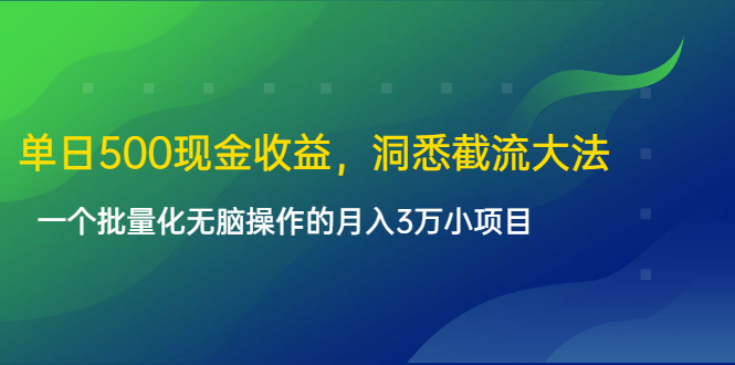 单日500现金收益，洞悉截流大法，一个批量化无脑操作的月入3万小项目-福喜网创