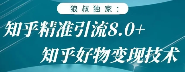 狼叔知乎精准引流8.0，知乎好物变现技术，轻松月赚3W+-福喜网创