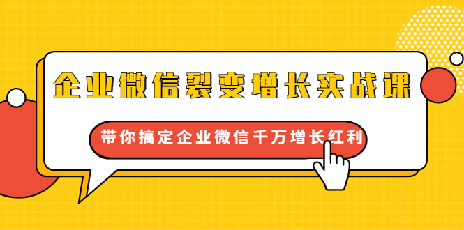 企业微信裂变增长实战课：带你搞定企业微信千万增长红利，新流量-新玩法-福喜网创