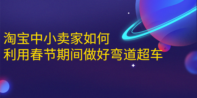 淘宝中小卖家如何利用春节期间做好弯道超车，如何做到月销售额20W+-福喜网创