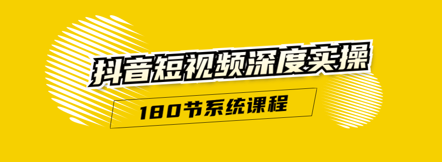 抖音短视频深度实操：直接一步到位，听了就能用（180节系统课程）-福喜网创