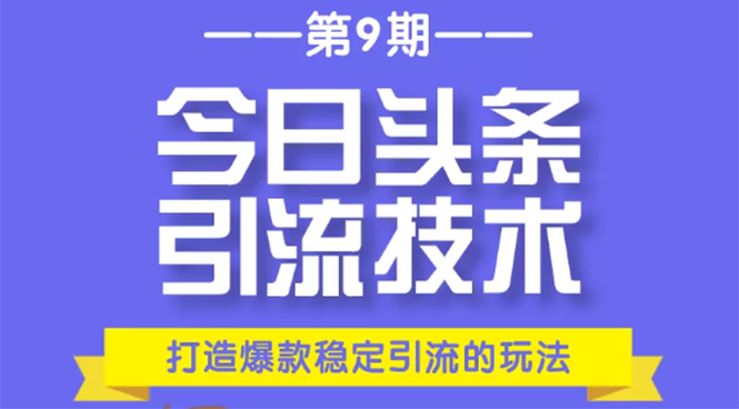 今日头条引流技术第9期，打造爆款稳定引流 百万阅读玩法，收入每月轻松过万-福喜网创