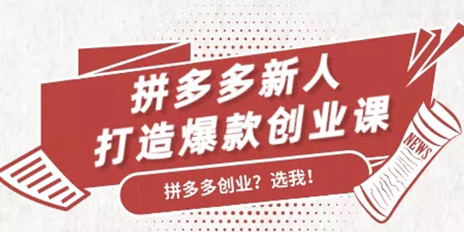 拼多多新人打造爆款创业课：快速引流持续出单，适用于所有新人-福喜网创