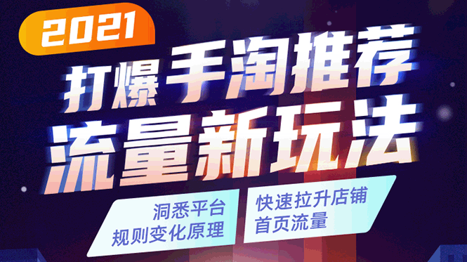 2021打爆手淘推荐流量新玩法：洞悉平台改版背后逻辑，快速拉升店铺首页流量-福喜网创