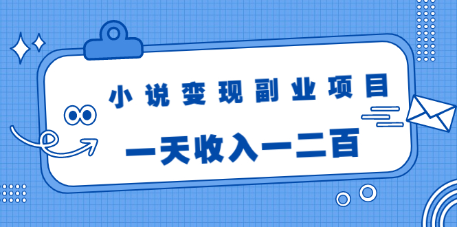 小说变现副业项目：老项目新玩法，视频被动引流躺赚模式，一天收入一二百-福喜网创