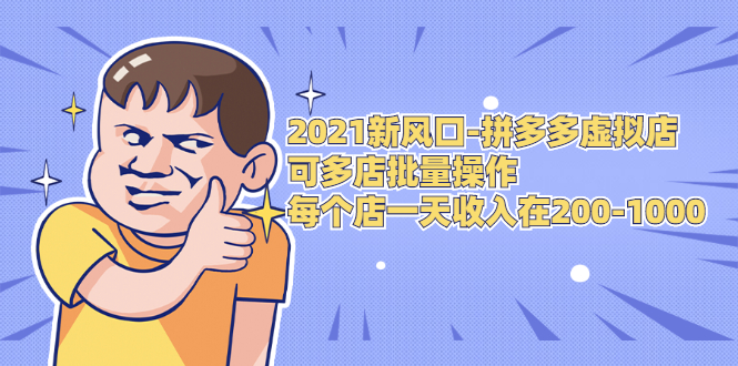 2021新风口-拼多多虚拟店：可多店批量操作，每个店一天收入在200-1000-福喜网创