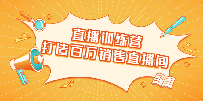 直播训练营：打造百万销售直播间 教会你如何直播带货，抓住直播大风口-福喜网创