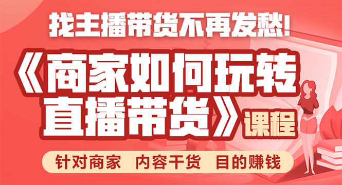 《手把手教你如何玩转直播带货》针对商家 内容干货 目的赚钱-福喜网创