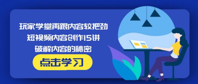 玩家学堂再跟内容较把劲·短视频内容创作15讲,破解内容的秘密-福喜网创