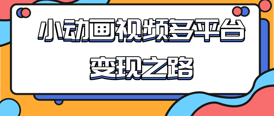 从快手小游戏到多平台多种形式变现，开启小动画推广变现之路-福喜网创