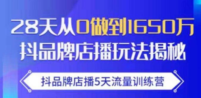 抖品牌店播·5天流量训练营：28天从0做到1650万，抖品牌店播玩法-福喜网创