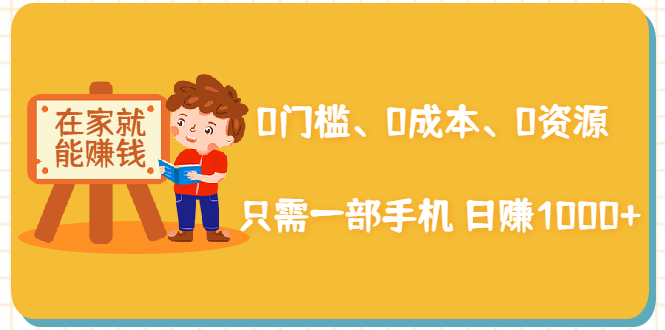 在家能操作的赚钱项目：0门槛、0成本、0资源，只需一部手机 就能日赚1000+-福喜网创