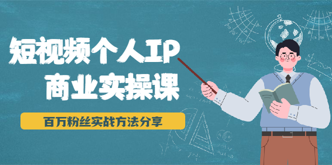 短视频个人IP商业实操课，百万粉丝实战方法分享，小白也能实现流量变现-福喜网创