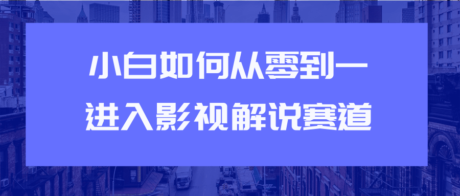 教你短视频赚钱玩法之小白如何从0到1快速进入影视解说赛道-福喜网创