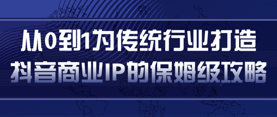 从0到1为传统行业打造抖音商业IP简单高效的保姆级攻略-福喜网创