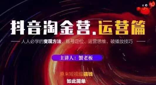 蟹老板抖音淘金营运营篇，短视频搞钱如此简单价值599元-福喜网创