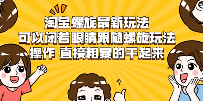 淘宝螺旋最新玩法，可以闭着眼睛跟随螺旋玩法操作 直接粗暴的干起来-福喜网创