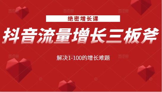 绝密增长课：抖音流量增长三板斧，解决1-100的增长难题-福喜网创