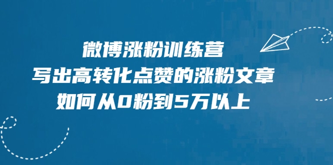 微博涨粉训练营，写出高转化点赞的涨粉文章，如何从0粉到5万以上-福喜网创