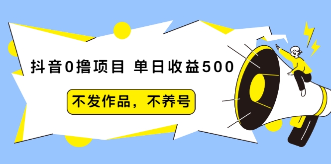 抖音0撸项目：单日收益500，不发作品，不养号-福喜网创