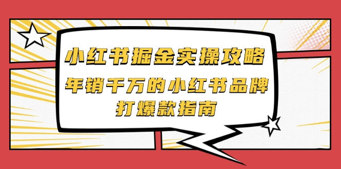 小红书掘金实操攻略，年销千万的小红书品牌打爆款指南-福喜网创