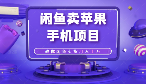 闲鱼卖苹果手机项目，教你闲鱼卖货月入上万-福喜网创