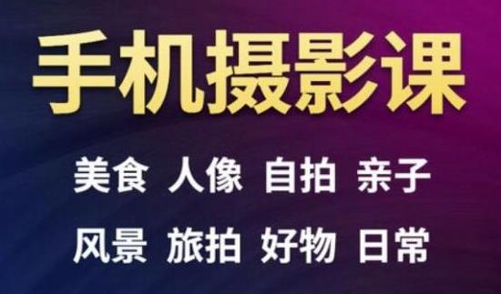 手机摄影一次学透，教程内容包括：美食、人像、自拍、风景、好物等-福喜网创