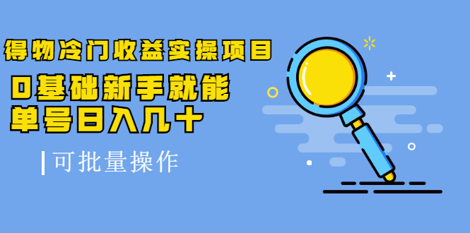 得物冷门收益实操项目，0基础新手就能单号日入几十，可批量操作-福喜网创