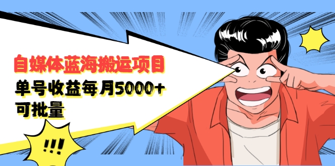 自媒体蓝海搬运项目：单号收益每月基本都可以达到5000+，可批量-福喜网创