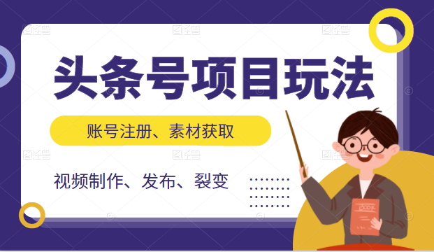 头条号项目玩法，从账号注册，素材获取到视频制作发布和裂变全方位教学-福喜网创