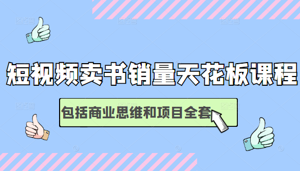 短视频卖书销量天花板培训课，包括商业思维和项目全套教程-福喜网创