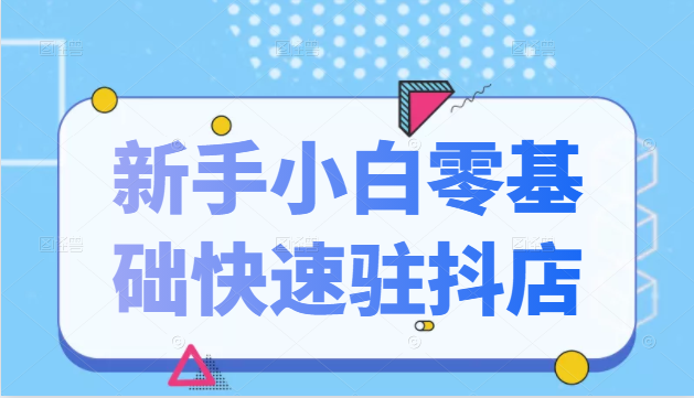 抖音小店新手小白零基础快速入驻抖店100%开通（全套11节课程）-福喜网创