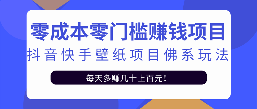 零成本零门槛赚钱项目：抖音快手壁纸项目佛系玩法，一天变现500+-福喜网创