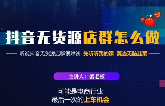 蟹老板·抖音无货源店群怎么做，吊打市面一大片《抖音无货源店群》的课程-福喜网创