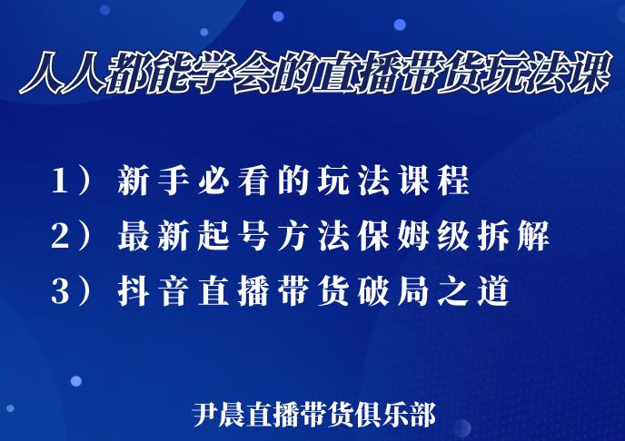 尹晨三大直播带货玩法课：10亿GMV操盘手，为你像素级拆解当前最热门的3大玩法-福喜网创