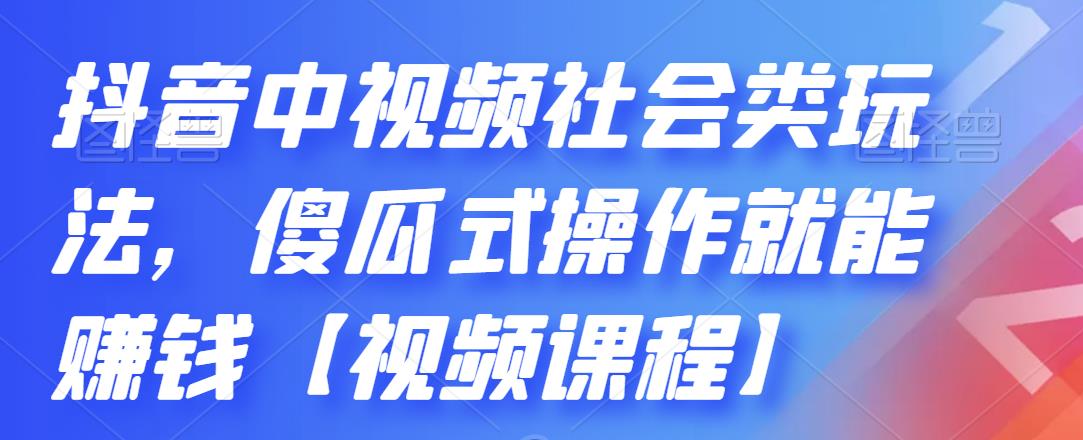 抖音中视频社会类玩法，傻瓜式操作就能赚钱【视频课程】-福喜网创