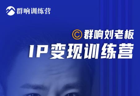 群响刘老板·IP变现训练营第6期：教你搞流量新姿势，IP打造获客私域经营-福喜网创