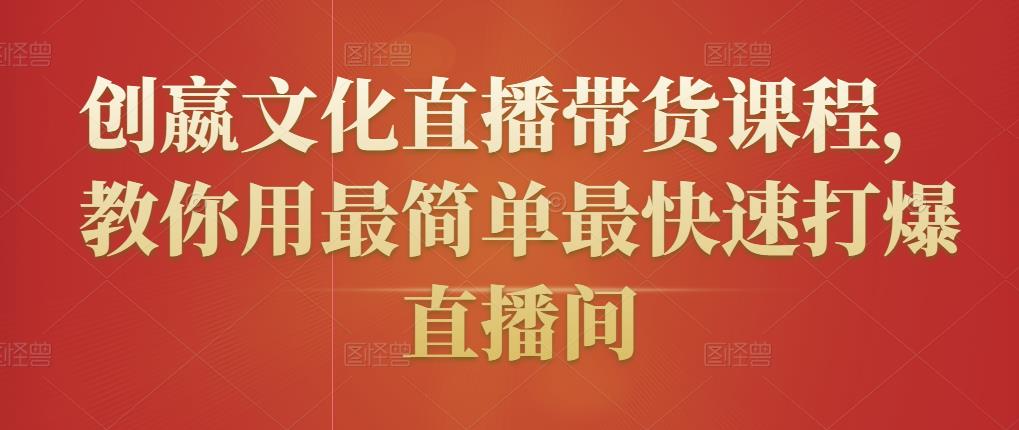 创嬴文化直播带货课程，教你用最简单最快速打爆直播间-福喜网创