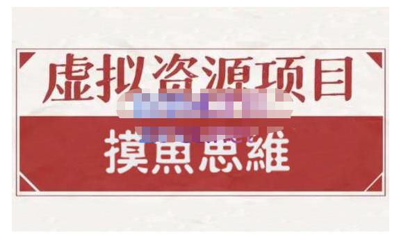 摸鱼思维·虚拟资源掘金课，虚拟资源的全套玩法 价值1880元-福喜网创