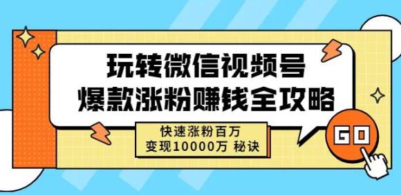 玩转微信视频号爆款涨粉赚钱全攻略，快速涨粉百万变现万元秘诀-福喜网创