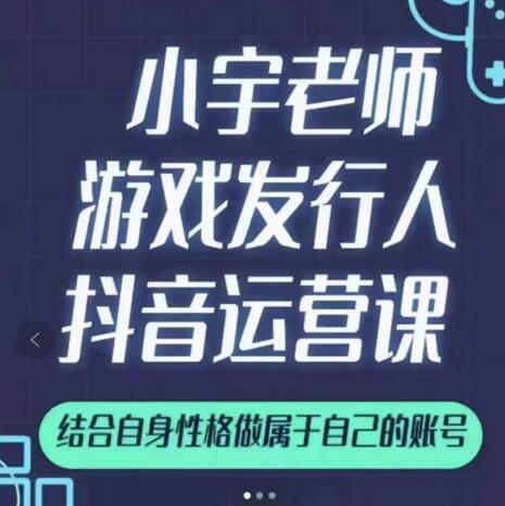 小宇老师游戏发行人实战课，非常适合想把抖音做个副业的人，或者2次创业的人-福喜网创