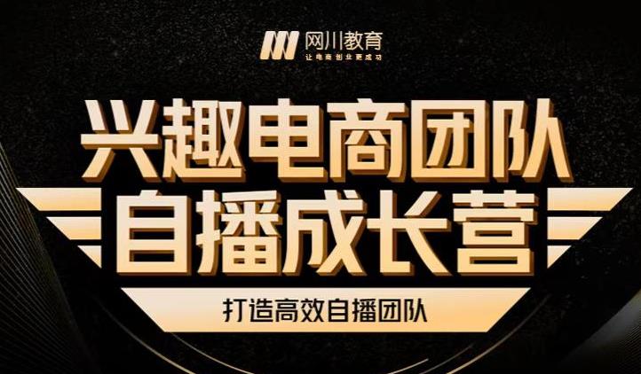 兴趣电商团队自播成长营，解密直播流量获取承接放大的核心密码-福喜网创