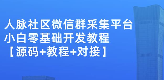 外面卖1000的人脉社区微信群采集平台小白0基础开发教程【源码+教程+对接】-福喜网创