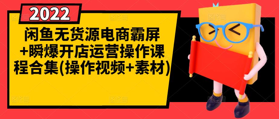 闲鱼无货源电商霸屏+瞬爆开店运营操作课程合集(操作视频+素材)-福喜网创