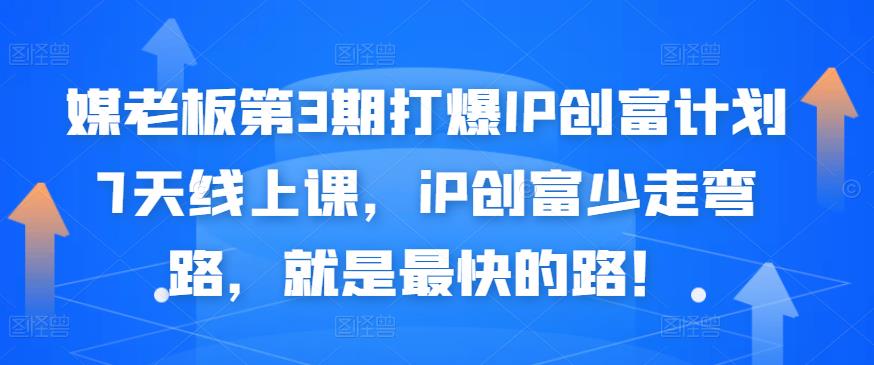 媒老板第3期打爆IP创富计划7天线上课，iP创富少走弯路，就是最快的路！-福喜网创