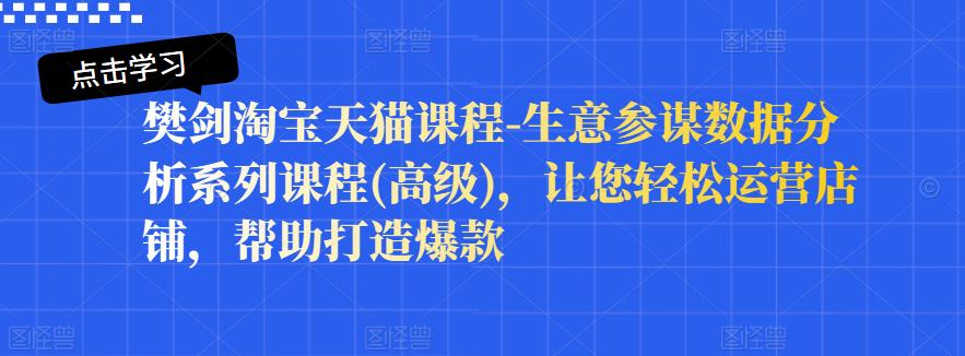 樊剑淘宝天猫课程-生意参谋数据分析系列课程(高级)，让您轻松运营店铺，帮助打造爆款-福喜网创