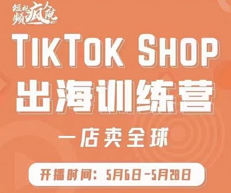 疯人院:TikTok Shop出海训练营（一店卖全球)，出海抢占全球新流量-福喜网创