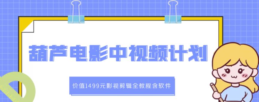 葫芦电影中视频解说教学：价值1499元影视剪辑全教程含软件-福喜网创