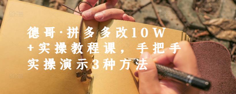 德哥·拼多多改10W+实操教程课，手把手实操演示3种方法-福喜网创