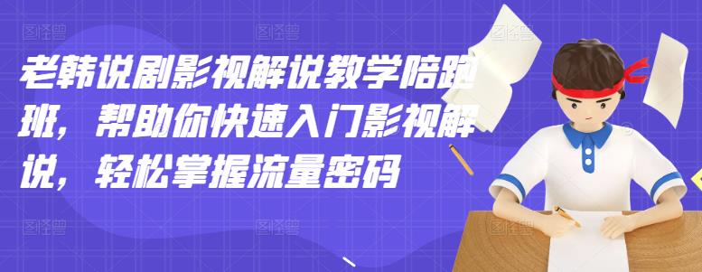 老韩说剧影视解说教学陪跑班，帮助你快速入门影视解说，轻松掌握流量密码-福喜网创